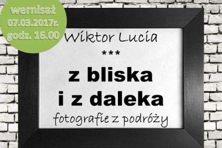 „Z bliska i z daleka” - wystawa fotografii Wiktora Luci